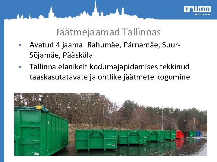 Jäätmejaamad Tallinnas Avatud 4 jaama: Rahumäe, Pärnamäe, Suur. Sõjamäe, Pääsküla • Tallinna elanikelt kodumajapidamises