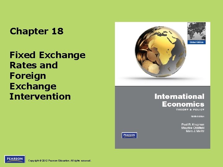 Chapter 18 Fixed Exchange Rates and Foreign Exchange Intervention Copyright © 2012 Pearson Education.