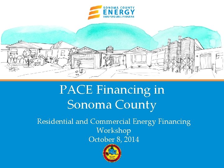 PACE Financing in Sonoma County Residential and Commercial Energy Financing Workshop October 8, 2014