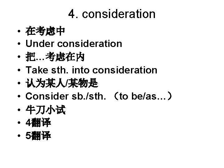 4. consideration • • • 在考虑中 Under consideration 把…考虑在内 Take sth. into consideration 认为某人/某物是