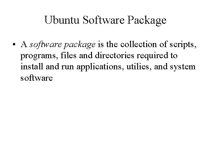Ubuntu Software Package • A software package is the collection of scripts, programs, files