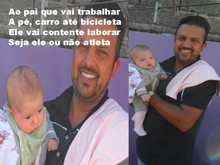 Ao pai que vai trabalhar A pé, carro até bicicleta Ele vai contente laborar