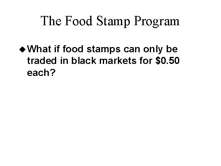 The Food Stamp Program u What if food stamps can only be traded in