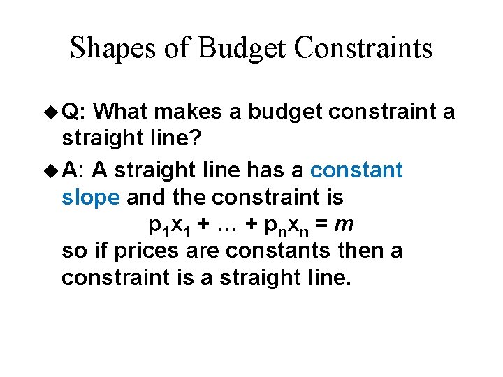 Shapes of Budget Constraints u Q: What makes a budget constraint a straight line?