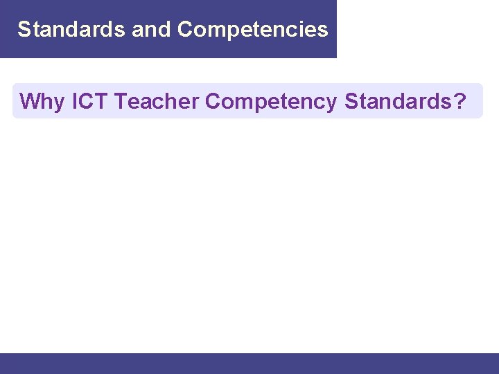 Standards and Competencies Why ICT Teacher Competency Standards? Standards and Competencies Why ICT Teacher Competency Standards?