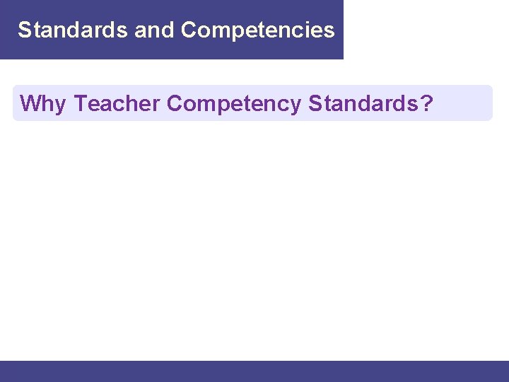 Standards and Competencies Why Teacher Competency Standards? 