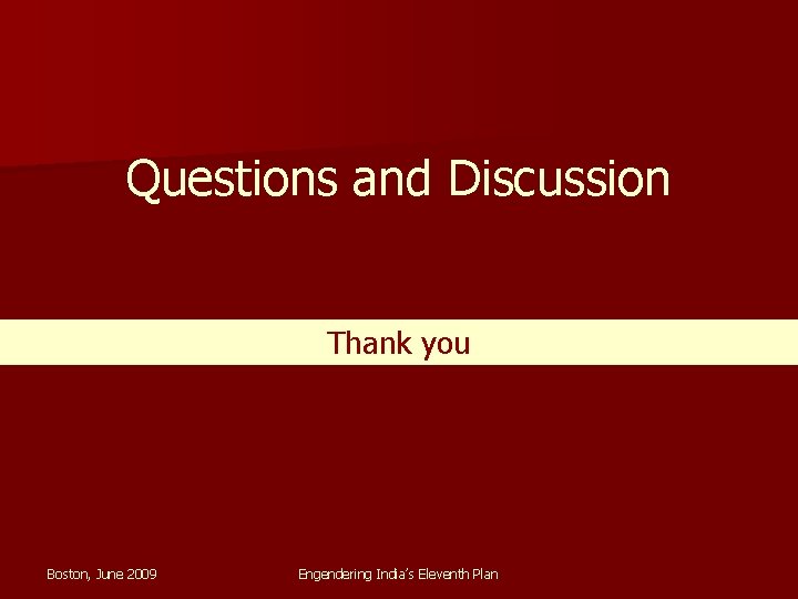 Questions and Discussion Thank you Boston, June 2009 Engendering India’s Eleventh Plan 