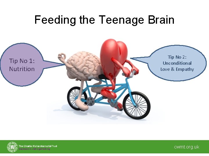 Feeding the Teenage Brain Tip No 1: Nutrition Tip No 2: Unconditional Love &