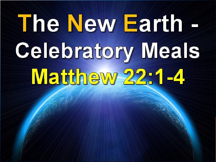 The New Earth Celebratory Meals Matthew 22: 1 -4 