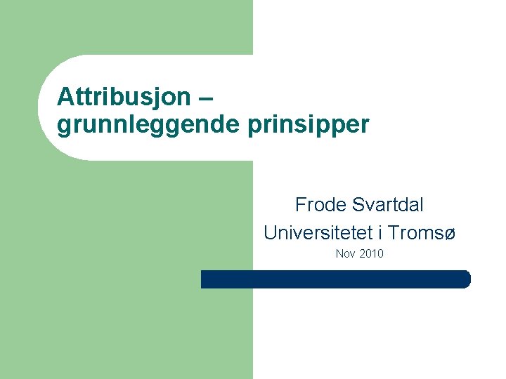 Attribusjon – grunnleggende prinsipper Frode Svartdal Universitetet i Tromsø Nov 2010 