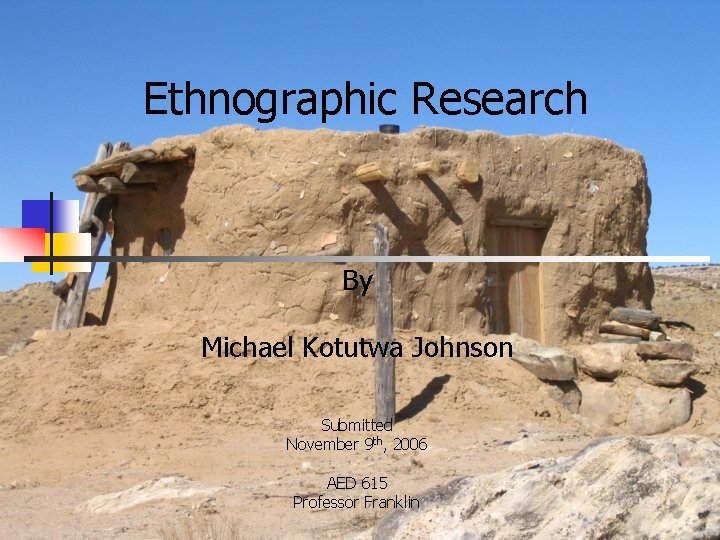 Ethnographic Research By Michael Kotutwa Johnson Submitted November 9 th, 2006 AED 615 Professor