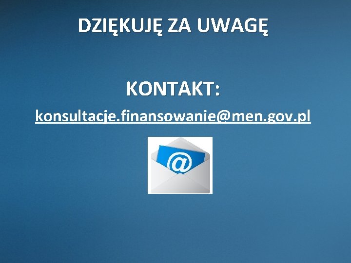 DZIĘKUJĘ ZA UWAGĘ KONTAKT: konsultacje. finansowanie@men. gov. pl 