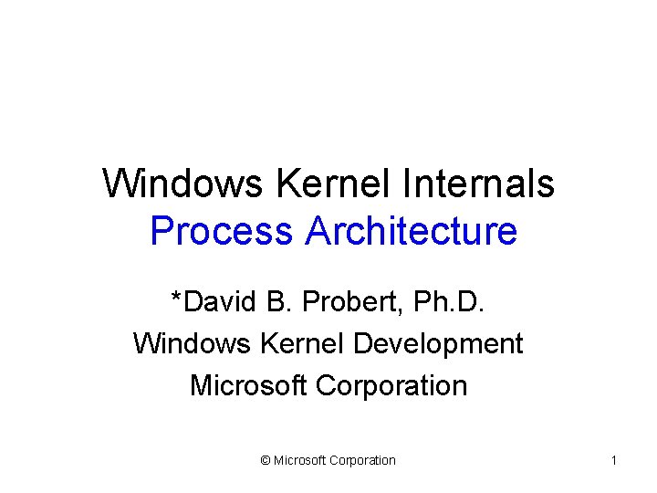 Windows Kernel Internals Process Architecture *David B. Probert, Ph. D. Windows Kernel Development Microsoft