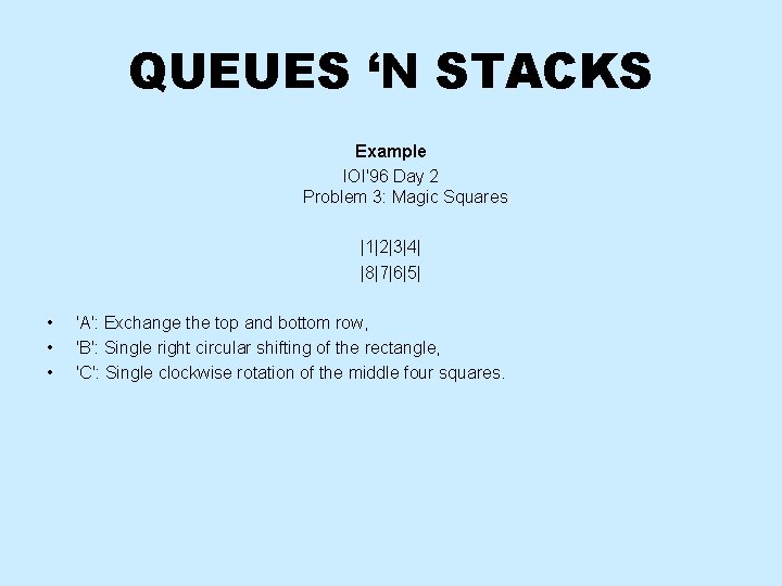 QUEUES ‘N STACKS Example IOI'96 Day 2 Problem 3: Magic Squares |1|2|3|4| |8|7|6|5| •