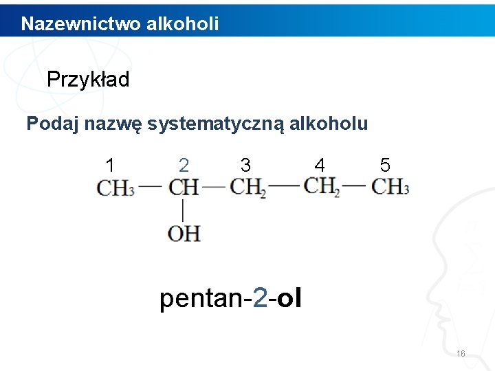 Nazewnictwo alkoholi Przykład Podaj nazwę systematyczną alkoholu 1 2 3 4 5 pentan-2 -ol