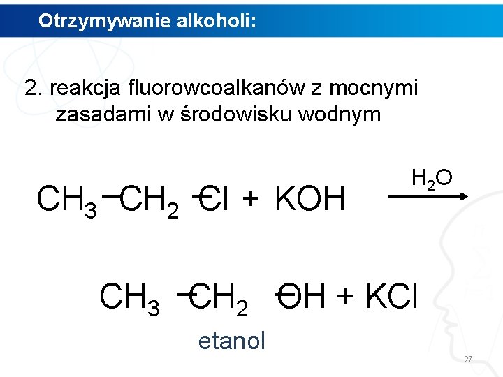 Otrzymywanie alkoholi: 2. reakcja fluorowcoalkanów z mocnymi zasadami w środowisku wodnym CH 3 CH