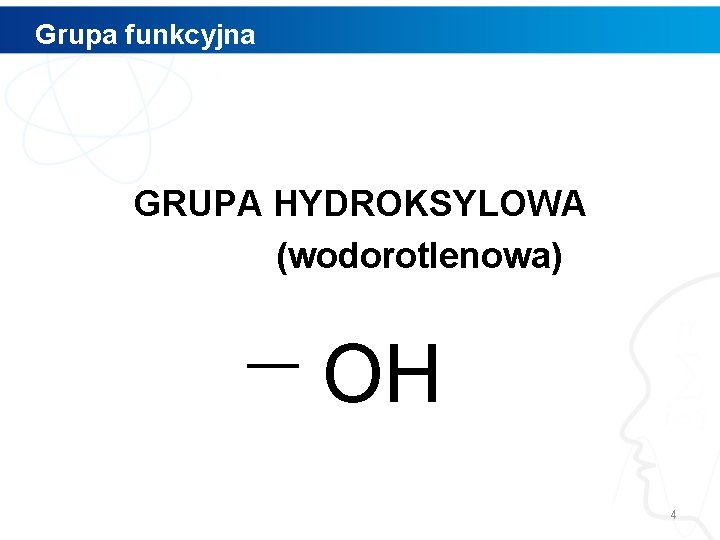 Grupa funkcyjna GRUPA HYDROKSYLOWA (wodorotlenowa) OH 4 