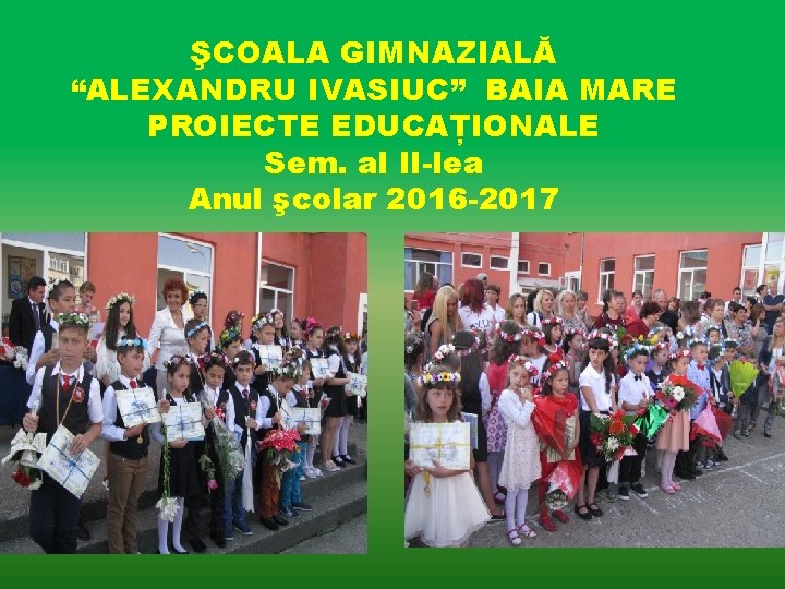 ŞCOALA GIMNAZIALĂ “ALEXANDRU IVASIUC” BAIA MARE PROIECTE EDUCAȚIONALE Sem. al II-lea Anul şcolar 2016