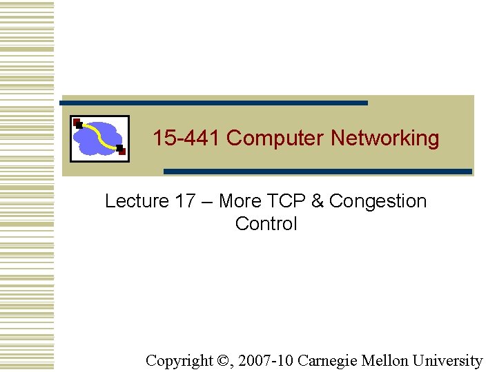 15 -441 Computer Networking Lecture 17 – More TCP & Congestion Control Copyright ©,