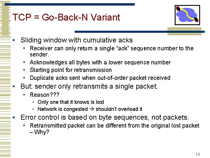 TCP = Go-Back-N Variant • Sliding window with cumulative acks • Receiver can only