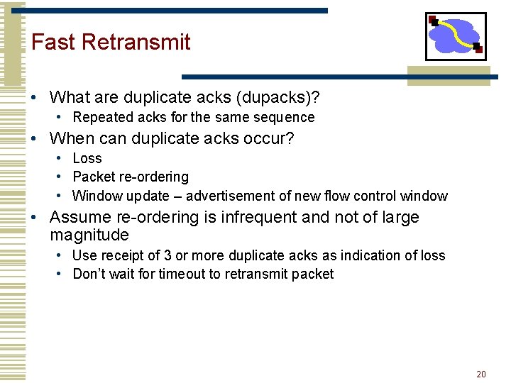 Fast Retransmit • What are duplicate acks (dupacks)? • Repeated acks for the same