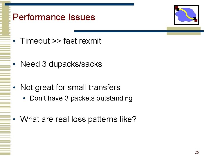 Performance Issues • Timeout >> fast rexmit • Need 3 dupacks/sacks • Not great