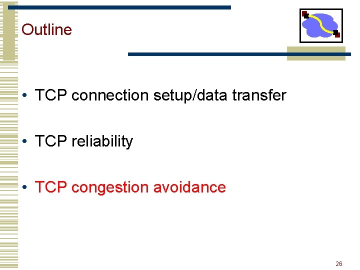 Outline • TCP connection setup/data transfer • TCP reliability • TCP congestion avoidance 26