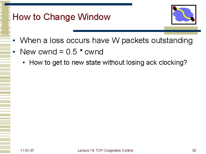 How to Change Window • When a loss occurs have W packets outstanding •