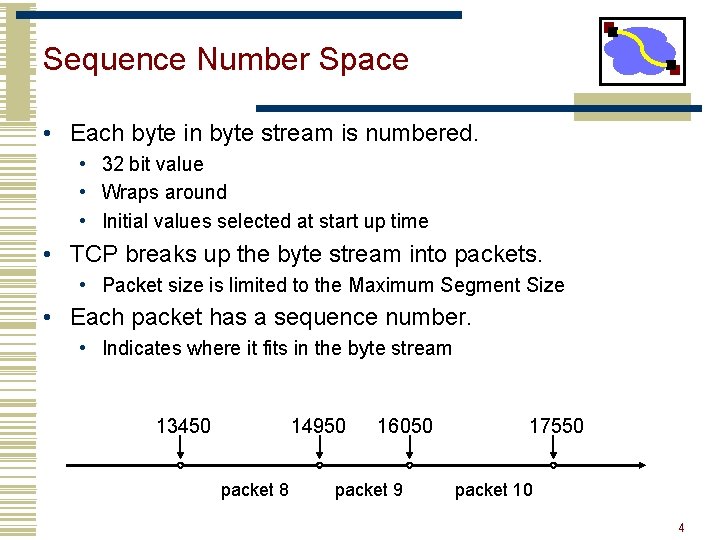 Sequence Number Space • Each byte in byte stream is numbered. • 32 bit