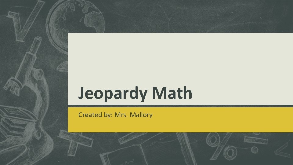 Jeopardy Math Created by: Mrs. Mallory 