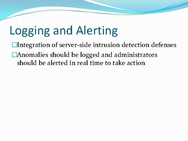 Logging and Alerting �Integration of server-side intrusion detection defenses �Anomalies should be logged and