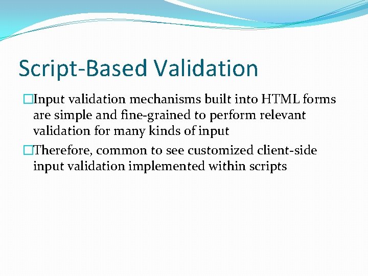 Script-Based Validation �Input validation mechanisms built into HTML forms are simple and fine-grained to
