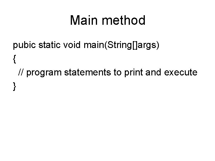 Main method pubic static void main(String[]args) { // program statements to print and execute