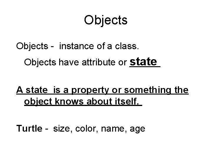 Objects - instance of a class. Objects have attribute or state A state is