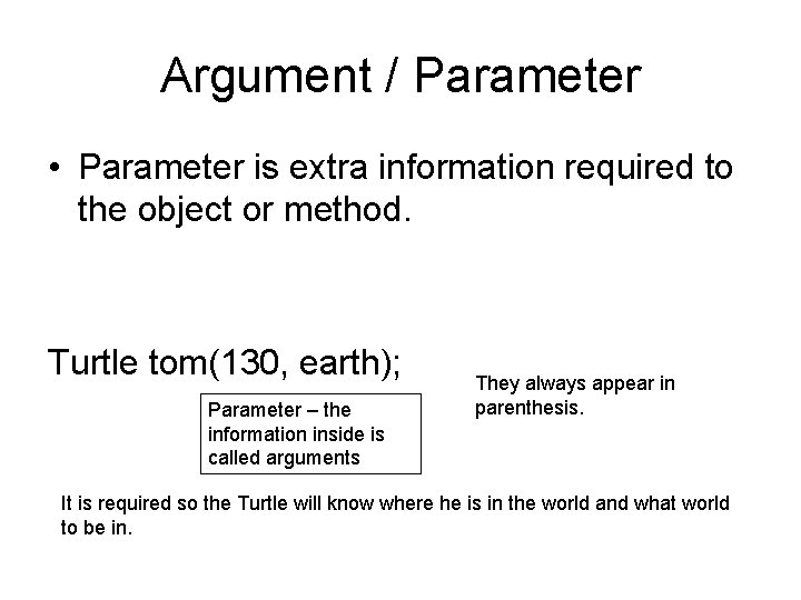 Argument / Parameter • Parameter is extra information required to the object or method.