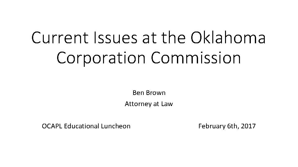 Current Issues at the Oklahoma Corporation Commission Ben Brown Attorney at Law OCAPL Educational