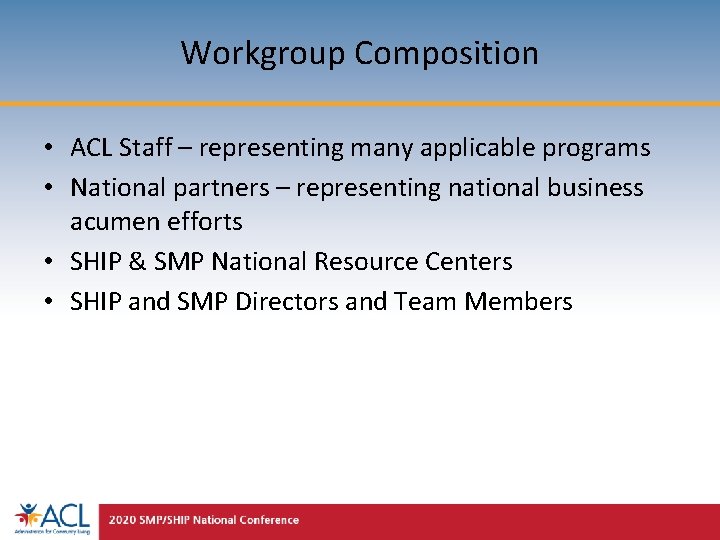 Workgroup Composition • ACL Staff – representing many applicable programs • National partners –