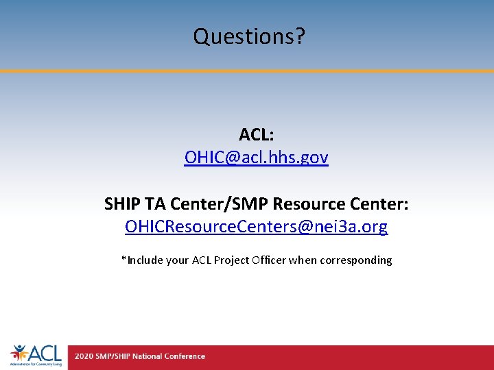 Questions? ACL: OHIC@acl. hhs. gov SHIP TA Center/SMP Resource Center: OHICResource. Centers@nei 3 a.