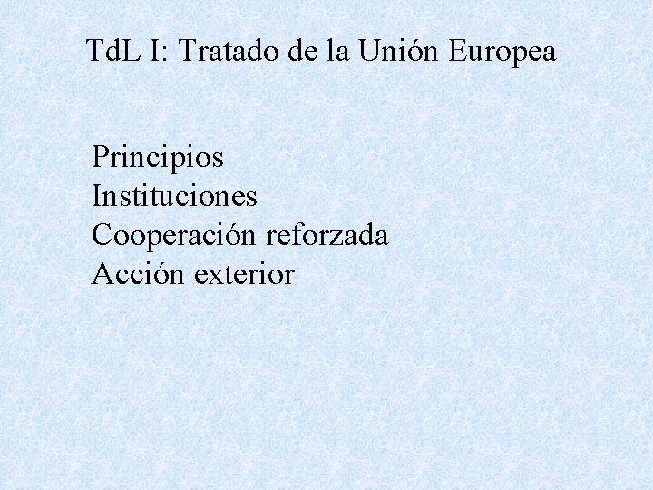 Td. L I: Tratado de la Unión Europea Principios Instituciones Cooperación reforzada Acción exterior