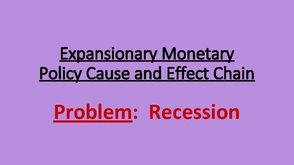Expansionary Monetary Policy Cause and Effect Chain Problem: Recession 