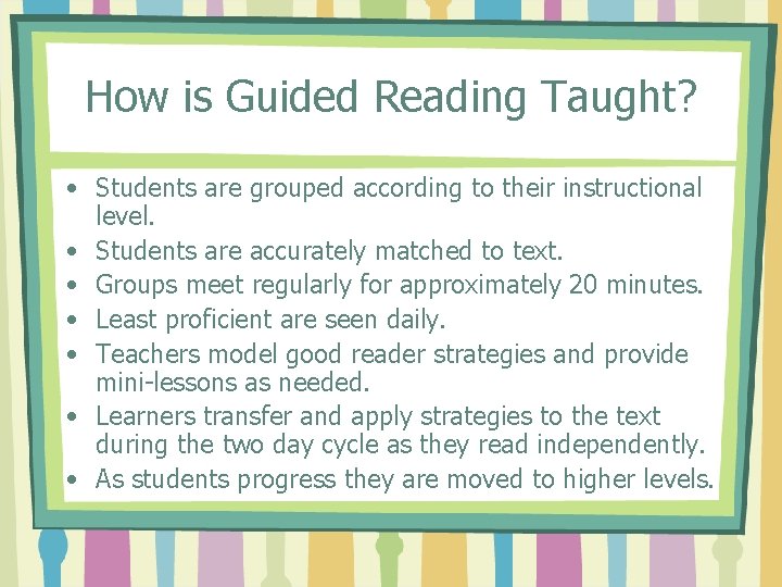 How is Guided Reading Taught? • Students are grouped according to their instructional level.