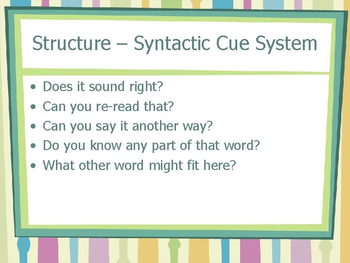 Structure – Syntactic Cue System • • • Does it sound right? Can you