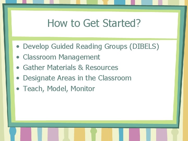 How to Get Started? • • • Develop Guided Reading Groups (DIBELS) Classroom Management