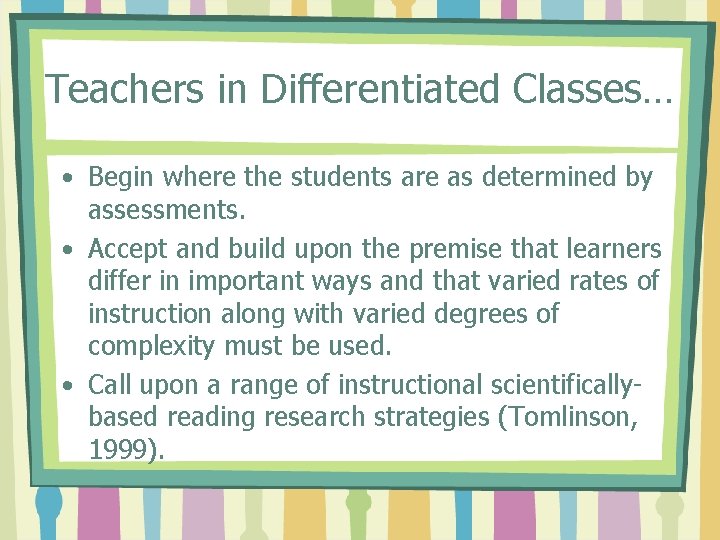 Teachers in Differentiated Classes… • Begin where the students are as determined by assessments.