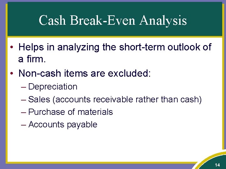 Cash Break-Even Analysis • Helps in analyzing the short-term outlook of a firm. •