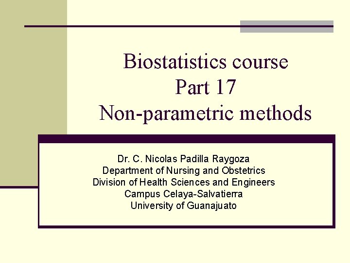 Biostatistics course Part 17 Non-parametric methods Dr. C. Nicolas Padilla Raygoza Department of Nursing