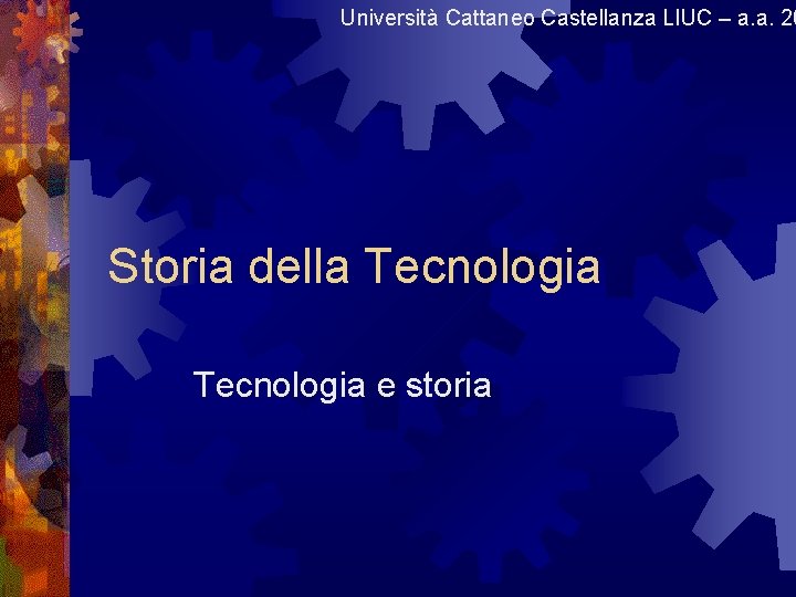 Università Cattaneo Castellanza LIUC – a. a. 20 Storia della Tecnologia e storia 