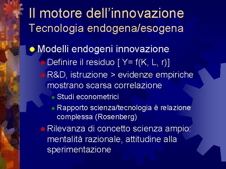 Il motore dell’innovazione Tecnologia endogena/esogena ® Modelli endogeni innovazione ® Definire il residuo [