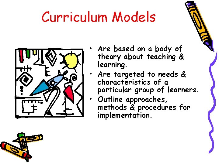 Curriculum Models • Are based on a body of theory about teaching & learning.