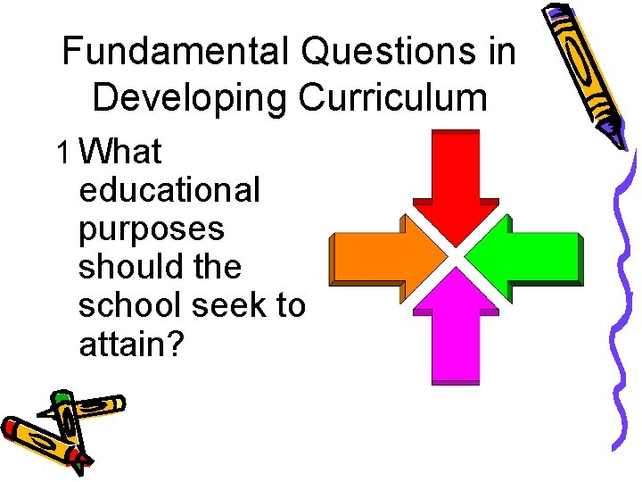 Fundamental Questions in Developing Curriculum 1 What educational purposes should the school seek to